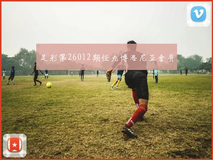 足彩第26012期任九博洛尼亚舍弃